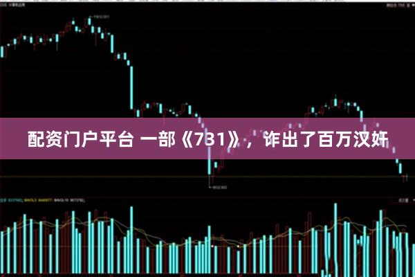 配资门户平台 一部《731》，诈出了百万汉奸