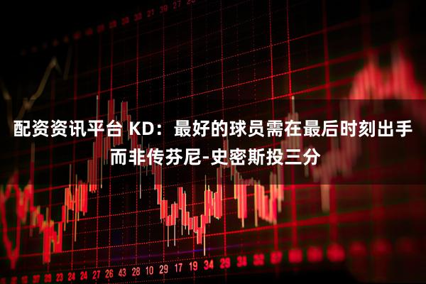 配资资讯平台 KD：最好的球员需在最后时刻出手 而非传芬尼-史密斯投三分