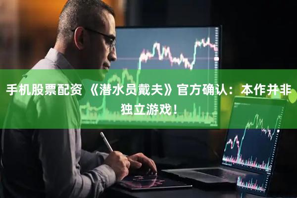 手机股票配资 《潜水员戴夫》官方确认：本作并非独立游戏！