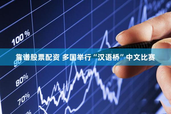 靠谱股票配资 多国举行“汉语桥”中文比赛