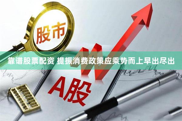 靠谱股票配资 提振消费政策应乘势而上早出尽出