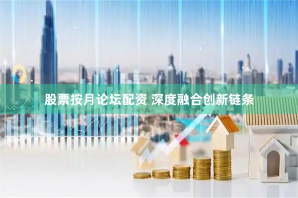股票按月论坛配资 深度融合创新链条