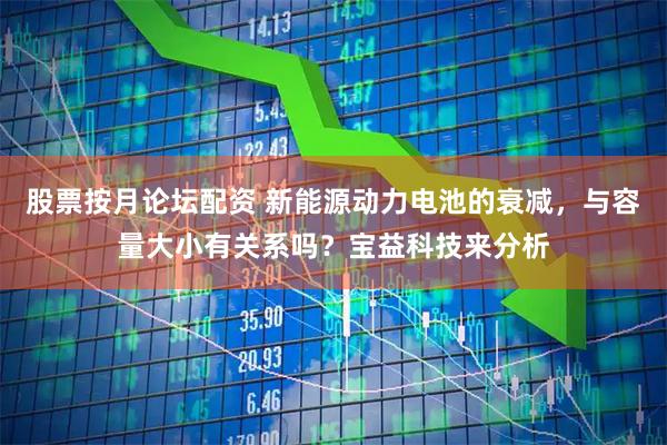 股票按月论坛配资 新能源动力电池的衰减，与容量大小有关系吗？宝益科技来分析