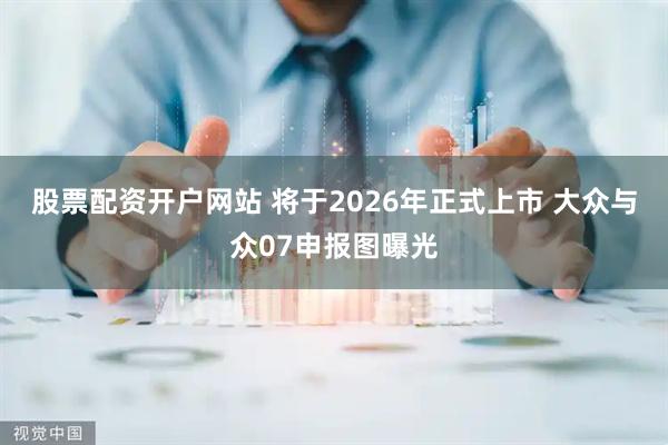 股票配资开户网站 将于2026年正式上市 大众与众07申报图曝光