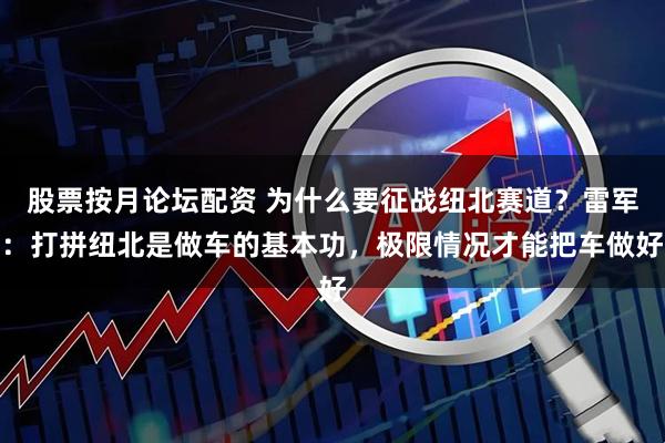 股票按月论坛配资 为什么要征战纽北赛道？雷军：打拼纽北是做车的基本功，极限情况才能把车做好