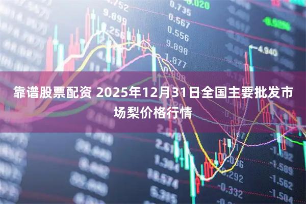 靠谱股票配资 2025年12月31日全国主要批发市场梨价格行情