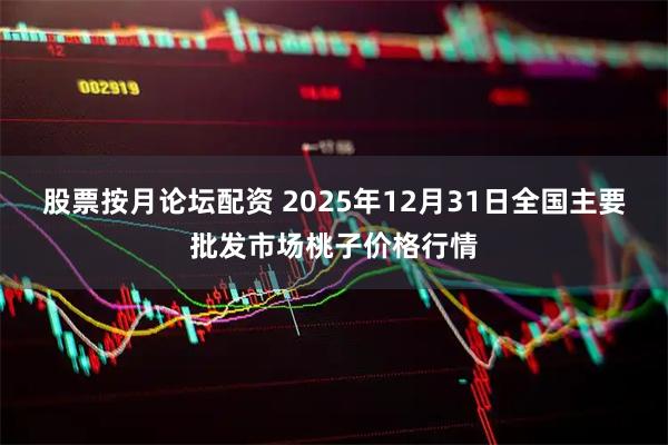 股票按月论坛配资 2025年12月31日全国主要批发市场桃子价格行情