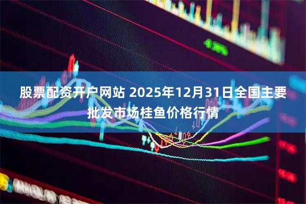 股票配资开户网站 2025年12月31日全国主要批发市场桂鱼价格行情