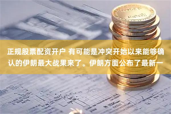正规股票配资开户 有可能是冲突开始以来能够确认的伊朗最大战果来了。伊朗方面公布了最新一