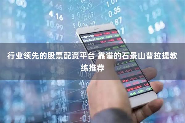 行业领先的股票配资平台 靠谱的石景山普拉提教练推荐